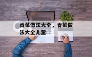 青菜做法大全，青菜做法大全儿童