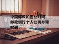 中国邮政的营业时间 邮政银行个人业务办理时间