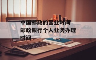 中国邮政的营业时间 邮政银行个人业务办理时间