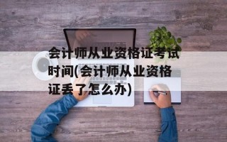 会计师从业资格证考试时间(会计师从业资格证丢了怎么办)