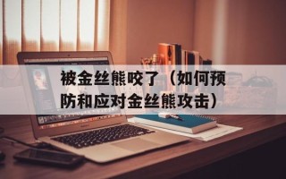 被金丝熊咬了（如何预防和应对金丝熊攻击）