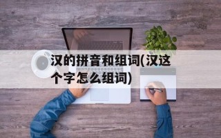 汉的拼音和组词(汉这个字怎么组词)