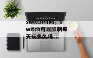switch时间，switch可以限制每天玩多久吗