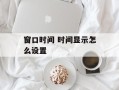 窗口时间 时间显示怎么设置