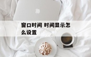 窗口时间 时间显示怎么设置