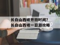 长白山西坡开放时间？长白山西坡一日游攻略