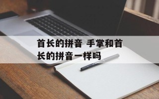 首长的拼音 手掌和首长的拼音一样吗