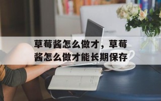 草莓酱怎么做才，草莓酱怎么做才能长期保存