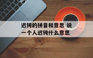 迟钝的拼音和意思 说一个人迟钝什么意思