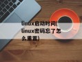 linux启动时间(linux密码忘了怎么重置)