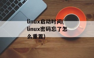 linux启动时间(linux密码忘了怎么重置)