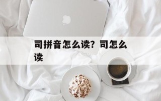 司拼音怎么读？司怎么读