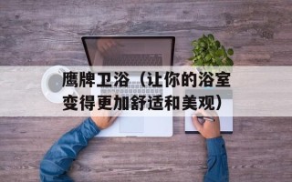 鹰牌卫浴（让你的浴室变得更加舒适和美观）