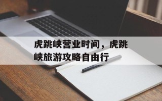虎跳峡营业时间，虎跳峡旅游攻略自由行