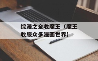 综漫之全收魔王（魔王收服众多漫画世界）