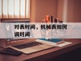 对表时间，机械表如何调时间