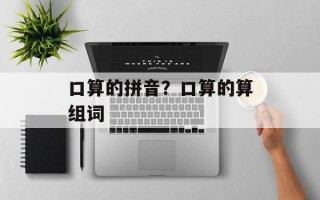 口算的拼音？口算的算组词