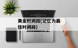 黄金时间段(记忆力最佳时间段)