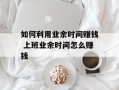 如何利用业余时间赚钱 上班业余时间怎么赚钱