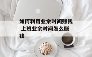 如何利用业余时间赚钱 上班业余时间怎么赚钱