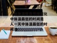 人体体温昼夜节律变化中体温最低的时间是 人一天中体温最低的时间是