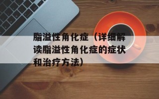 脂溢性角化症（详细解读脂溢性角化症的症状和治疗方法）