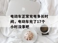 电动车正常充电多长时间，电动车充了17个小时没事吧