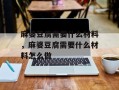麻婆豆腐需要什么材料，麻婆豆腐需要什么材料怎么做