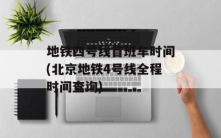 地铁四号线首班车时间(北京地铁4号线全程时间查询)