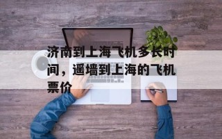 济南到上海飞机多长时间，遥墙到上海的飞机票价