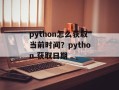 python怎么获取当前时间？python 获取日期