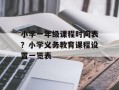 小学一年级课程时间表？小学义务教育课程设置一览表