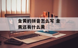 金黄的拼音怎么写 金黄还有什么黄