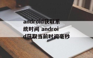 android获取系统时间 android获取当前时间毫秒