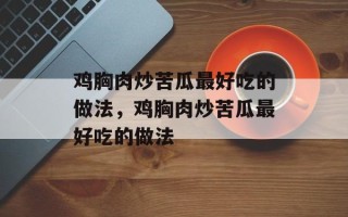 鸡胸肉炒苦瓜最好吃的做法，鸡胸肉炒苦瓜最好吃的做法