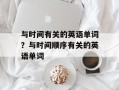 与时间有关的英语单词？与时间顺序有关的英语单词