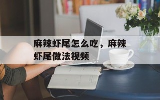 麻辣虾尾怎么吃，麻辣虾尾做法视频