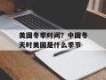 美国冬季时间？中国冬天时美国是什么季节