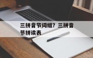 三拼音节词组？三拼音节拼读表