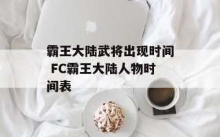 霸王大陆武将出现时间 FC霸王大陆人物时间表