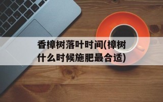 香樟树落叶时间(樟树什么时候施肥最合适)