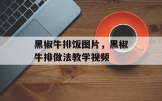 黑椒牛排饭图片，黑椒牛排做法教学视频
