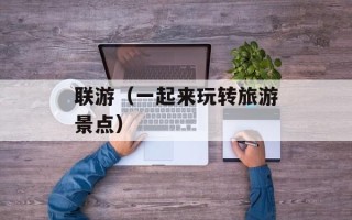 联游（一起来玩转旅游景点）