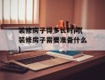 装修房子得多长时间(装修房子需要准备什么)