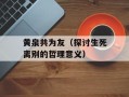 黄泉共为友（探讨生死离别的哲理意义）