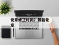 党章修正时间？最新党章
