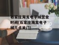 石家庄海龙电子城营业时间(石家庄海龙电子城几点关门)