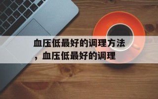 血压低最好的调理方法，血压低最好的调理