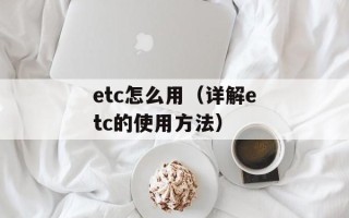 etc怎么用（详解etc的使用方法）