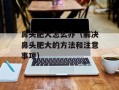 鼻头肥大怎么办（解决鼻头肥大的方法和注意事项）